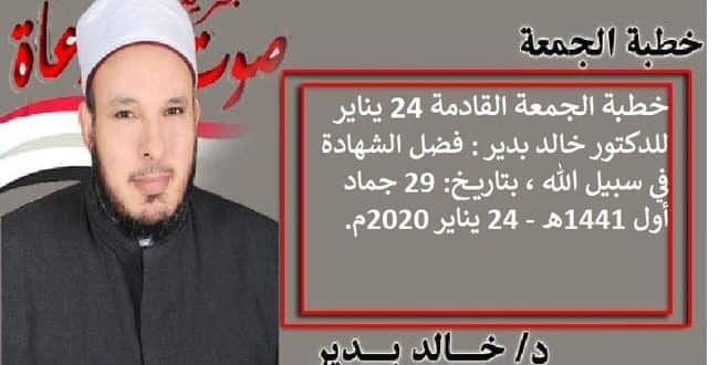 خطبة الجمعة القادمة 24 يناير للدكتور خالد بدير : فضل الشهادة في سبيل الله ، بتاريخ: 29 جماد أول 1441هـ - 24 يناير 2020م