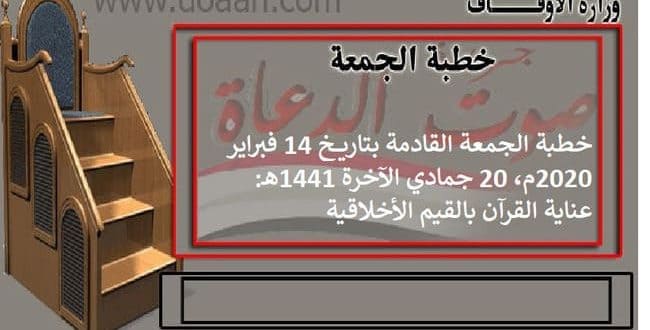 خطبة الجمعة القادمة بتاريخ 14 فبراير 2020م، 20 جمادي الآخرة 1441هـ: عناية القرآن ..