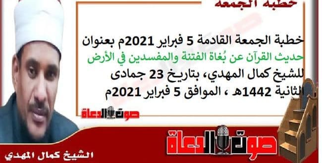 خطبة الجمعة القادمة 5 فبراير 2021م بعنوان : حديث القرآن عن بُغاة الفتنة والمفسدين في الأرض ، للشيخ كمال المهدي، بتاريخ 23 جمادى الثانية 1442هـ ، الموافق 5 فبراير 2021م