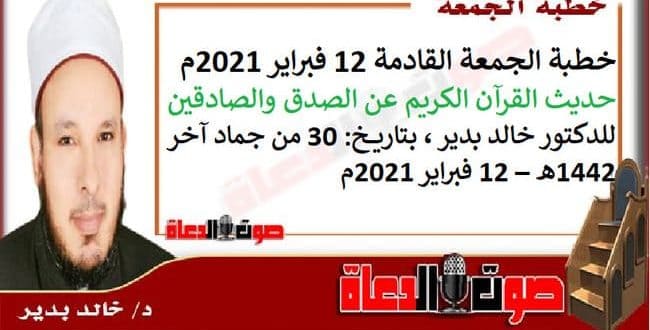 خطبة الجمعة القادمة 12 فبراير 2021م : حديث القرآن الكريم عن الصدق والصادقين، للدكتور خالد بدير ، بتاريخ: 30 من جماد آخر 1442هـ – 12 فبراير 2021م