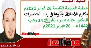 خطبة الجمعة القادمة 26 فبراير 2021م : مكارم الأخلاق وأثرها في بناء الحضارات، للدكتور خالد بدير ، بتاريخ: 14 رجب 1442هـ – 26 فبراير 2021م