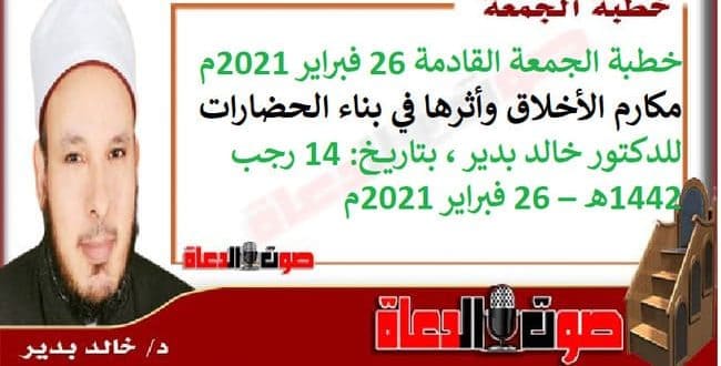 خطبة الجمعة القادمة 26 فبراير 2021م : مكارم الأخلاق وأثرها في بناء الحضارات، للدكتور خالد بدير ، بتاريخ: 14 رجب 1442هـ – 26 فبراير 2021م