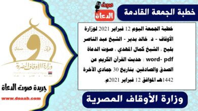 خطبة الجمعة اليوم 12 فبراير 2021 لوزارة الأوقاف - د. خالد بدير - الشيخ عبد الناصر بليح ، الشيخ كمال المهدي ، صوت الدعاة word- pdf : حديث القرآن الكريم عن الصدق والصادقين، بتاريخ 30 جمادي الآخرة 1442هـ الموافق 12 فبراير 2021م