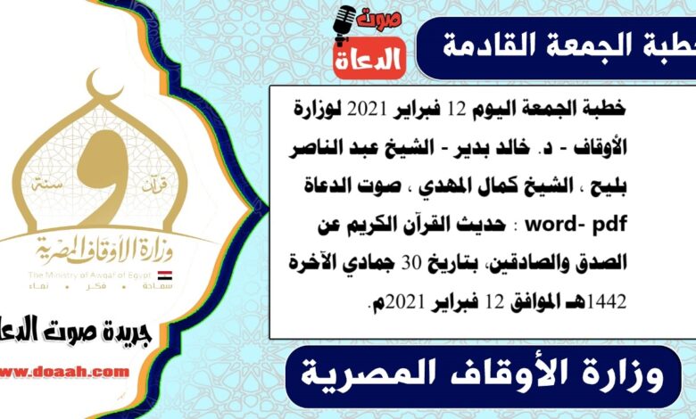 خطبة الجمعة اليوم 12 فبراير 2021 لوزارة الأوقاف - د. خالد بدير - الشيخ عبد الناصر بليح ، الشيخ كمال المهدي ، صوت الدعاة word- pdf : حديث القرآن الكريم عن الصدق والصادقين، بتاريخ 30 جمادي الآخرة 1442هـ الموافق 12 فبراير 2021م