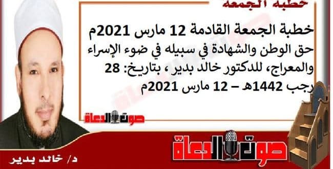 خطبة الجمعة القادمة 12 مارس 2021م للدكتور خالد بدير : حق الوطن والشهادة في سبيله في ضوء الإسراء والمعراج