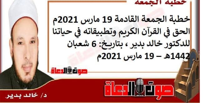 خطبة الجمعة القادمة 19 مارس 2021م : الحق في القرآن الكريم وتطبيقاته في حياتنا، للدكتور خالد بدير