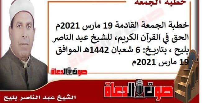 خطبة الجمعة القادمة 19 مارس 2021م : الحق في القرآن الكريم، للشيخ عبد الناصر بليح ، بتاريخ: 6 شعبان 1442هـ – الموافق 19 مارس 2021م