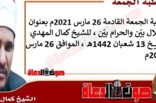 خطبة الجمعة القادمة 26 مارس 2021م بعنوان : الحلال بيّن والحرام بيّن ، للشيخ كمال المهدي