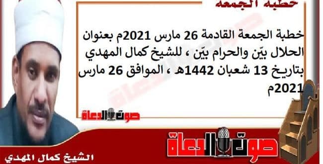 خطبة الجمعة القادمة 26 مارس 2021م بعنوان : الحلال بيّن والحرام بيّن ، للشيخ كمال المهدي