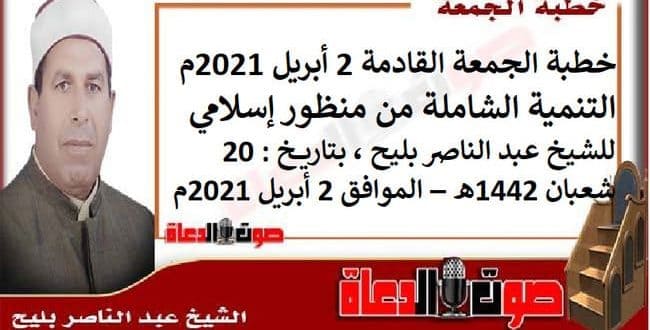 خطبة الجمعة القادمة 2 أبريل 2021م : التنمية الشاملة من منظور إسلامي ، للشيخ عبد الناصر بليح ، بتاريخ: 20 شعبان 1442هـ – الموافق 2 أبريل 2021م