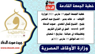 خطبة الجمعة اليوم 19 مارس 2021 لوزارة الأوقاف - د. خالد بدير - الشيخ عبد الناصر بليح ، الشيخ كمال المهدي ، صوت الدعاة word- pdf : الحق في القرآن الكريم وتطبيقاته في حياتنا ، بتاريخ 6 شعبان 1442هـ الموافق 19 مارس 2021م