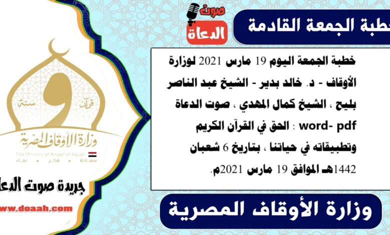 خطبة الجمعة اليوم 19 مارس 2021 لوزارة الأوقاف - د. خالد بدير - الشيخ عبد الناصر بليح ، الشيخ كمال المهدي ، صوت الدعاة word- pdf : الحق في القرآن الكريم وتطبيقاته في حياتنا ، بتاريخ 6 شعبان 1442هـ الموافق 19 مارس 2021م