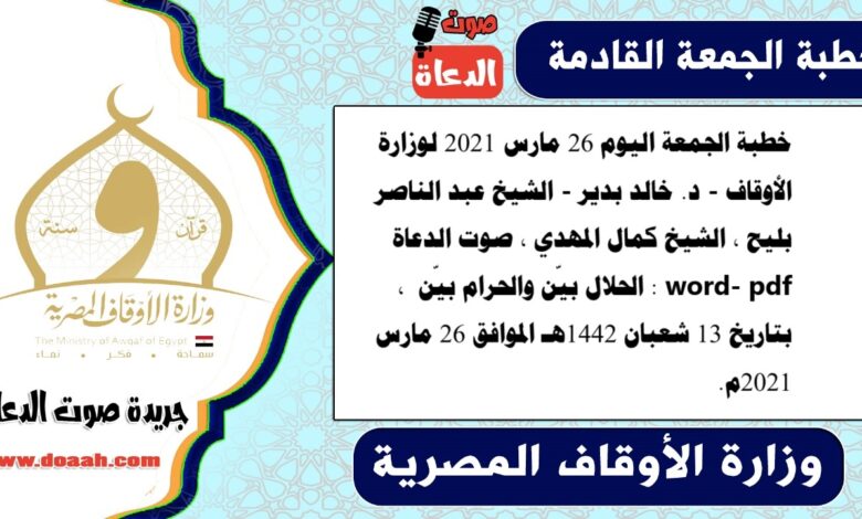 خطبة الجمعة اليوم 26 مارس 2021 لوزارة الأوقاف - د. خالد بدير - الشيخ عبد الناصر بليح ، الشيخ كمال المهدي ، صوت الدعاة word- pdf : الحلال بيّن والحرام بيّن ، بتاريخ 13 شعبان 1442هـ الموافق 26 مارس 2021م