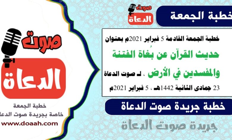 خطبة الجمعة القادمة 5 فبراير 2021م بعنوان : حديث القرآن عن بُغاة الفتنة والمفسدين في الأرض ، لـ صوت الدعاة ، بتاريخ 23 جمادى الثانية 1442هـ ، الموافق 5 فبراير 2021م.