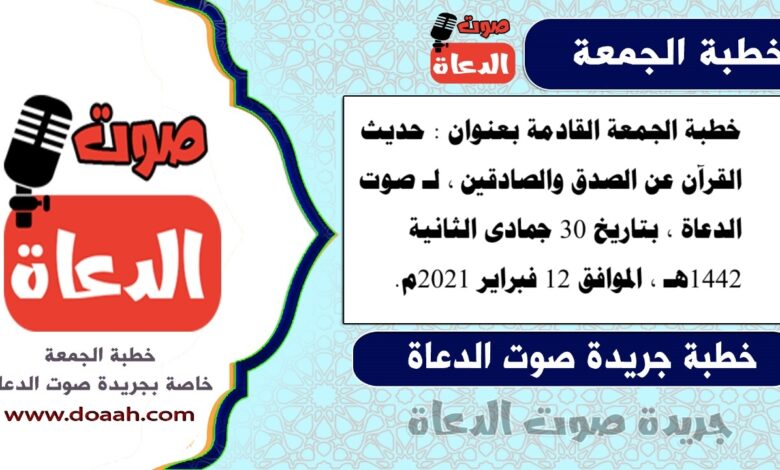 خطبة الجمعة القادمة بعنوان : حديث القرآن عن الصدق والصادقين ، لـ صوت الدعاة ، بتاريخ 30 جمادى الثانية 1442هـ ، الموافق 12 فبراير 2021م