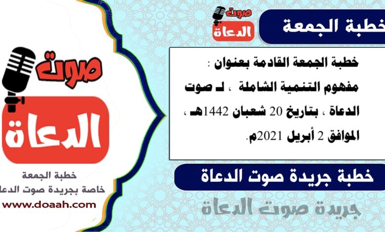 خطبة الجمعة القادمة بعنوان : مفهوم التنمية الشاملة ، لـ صوت الدعاة ، بتاريخ 20 شعبان 1442هـ ، الموافق 2 أبريل 2021م.