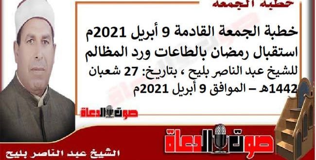 خطبة الجمعة القادمة 9 أبريل 2021م استقبال رمضان بالطاعة ورفع المظالم للشيخ عبد الناصر بلح صوت الدعاة أفضل موقع عربي لخطب الجمعة وأخبار مهمة
