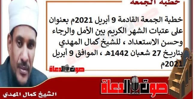 خطبة الجمعة القادمة 9 أبريل : على عتبات الشهر الكريم بين الأمل والرجاء وحسن الاستعداد ، للشيخ كمال المهدي