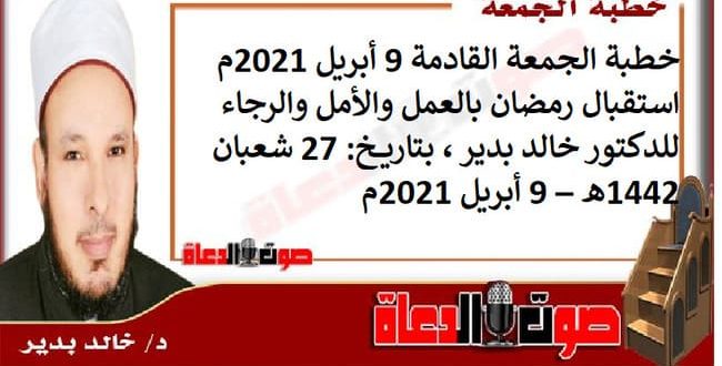 خطبة الجمعة القادمة 9 أبريل 2021م : استقبال رمضان بالعمل والأمل والرجاء ، للدكتور خالد بدير