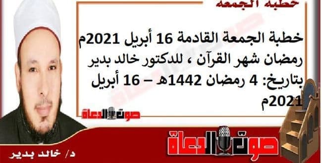 خطبة الجمعة القادمة 16 أبريل 2021م : رمضان شهر القرآن ، للدكتور خالد بدير ، بتاريخ: 4 رمضان 1442هـ – 16 أبريل 2021م