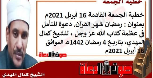 خطبة الجمعة القادمة 16 أبريل 2021م بعنوان : رمضان شهر القرآن. دعوة للتأمل في عظمة كتاب الله عز وجل ، للشيخ كمال المهدي، بتاريخ 4 رمضان 1442هـ ، الموافق 16 أبريل 2021م