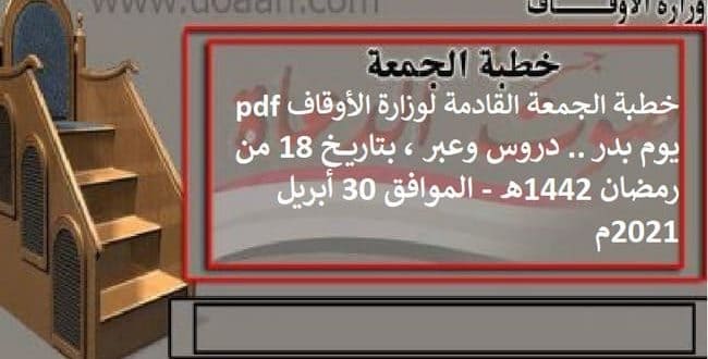 خطبة الجمعة القادمة لوزارة الأوقاف pdf : يوم بدر .. دروس وعبر ، بتاريخ 18 من رمضان 1442هـ - الموافق 30 أبريل 2021م