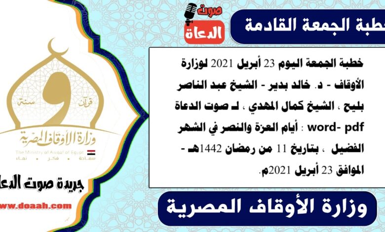 خطبة الجمعة اليوم 23 أبريل 2021 لوزارة الأوقاف - د. خالد بدير - الشيخ عبد الناصر بليح ، الشيخ كمال المهدي ، لـ صوت الدعاة word- pdf : أيام العزة والنصر في الشهر الفضيل ، بتاريخ 11 من رمضان 1442هـ - الموافق 23 أبريل 2021م