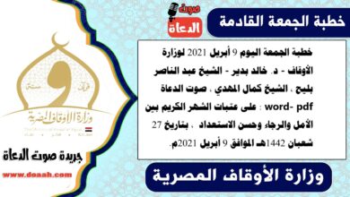 خطبة الجمعة اليوم 9 أبريل 2021 لوزارة الأوقاف - د. خالد بدير - الشيخ عبد الناصر بليح ، الشيخ كمال المهدي ، صوت الدعاة word- pdf : على عتبات الشهر الكريم بين الأمل والرجاء وحسن الاستعداد ، بتاريخ 27 شعبان 1442هـ الموافق 9 أبريل 2021م