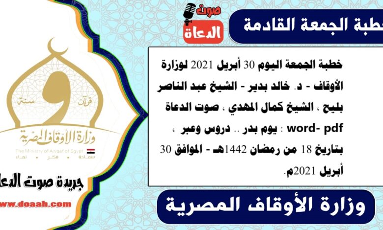 خطبة الجمعة اليوم 30 أبريل 2021 لوزارة الأوقاف - د. خالد بدير - الشيخ عبد الناصر بليح ، الشيخ كمال المهدي ، صوت الدعاة word- pdf : يوم بدر .. دروس وعبر ، بتاريخ 18 من رمضان 1442هـ - الموافق 30 أبريل 2021م