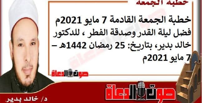 خطبة الجمعة القادمة 7 مايو 2021م : فضل ليلة القدر وصدقة الفطر ، للدكتور خالد بدير، بتاريخ: 25 رمضان 1442هـ – 7 مايو 2021م