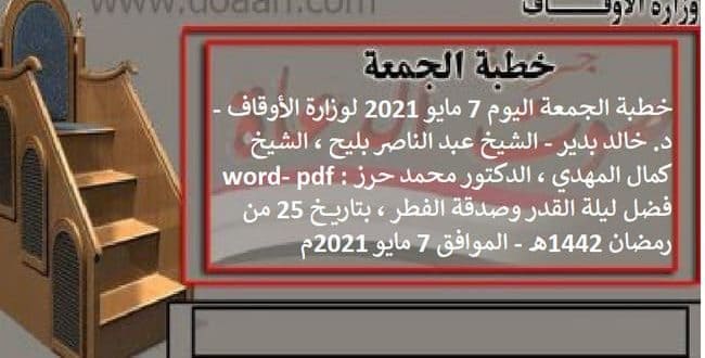 خطبة الجمعة اليوم 7 مايو 2021 لوزارة الأوقاف - د. خالد بدير - الشيخ عبد الناصر بليح ، الشيخ كمال المهدي ، الدكتور محمد حرز word- pdf : فضل ليلة القدر وصدقة الفطر ، بتاريخ 25 من رمضان 1442هـ - الموافق 7 مايو 2021م