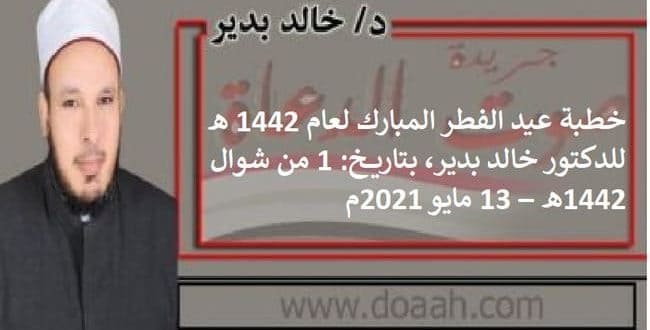 خطبة عيد الفطر المبارك لعام 1442 هـ ، للدكتور خالد بدير، بتاريخ: 1 من شوال 1442هـ – 13 مايو 2021م