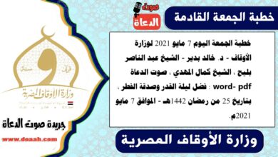 خطبة الجمعة اليوم 7 مايو 2021 لوزارة الأوقاف - د. خالد بدير - الشيخ عبد الناصر بليح ، الشيخ كمال المهدي ، صوت الدعاة word- pdf : فضل ليلة القدر وصدقة الفطر ، بتاريخ 25 من رمضان 1442هـ - الموافق 7 مايو 2021م