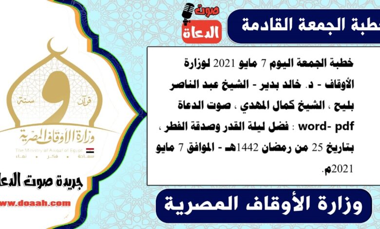 خطبة الجمعة اليوم 7 مايو 2021 لوزارة الأوقاف - د. خالد بدير - الشيخ عبد الناصر بليح ، الشيخ كمال المهدي ، صوت الدعاة word- pdf : فضل ليلة القدر وصدقة الفطر ، بتاريخ 25 من رمضان 1442هـ - الموافق 7 مايو 2021م