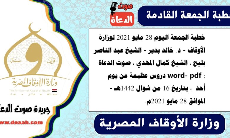 خطبة الجمعة اليوم 28 مايو 2021 لوزارة الأوقاف - د. خالد بدير - الشيخ عبد الناصر بليح ، الشيخ كمال المهدي ، صوت الدعاة word- pdf : دروس عظيمة من يوم أحد ، بتاريخ 16 من شوال 1442هـ - الموافق 28 مايو 2021م