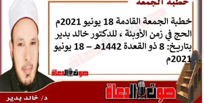 خطبة الجمعة القادمة 18 يونيو 2021م : الحج في زمن الأوبئة ، للدكتور خالد بدير، بتاريخ: 8 ذو القعدة 1442هـ – 18 يونيو 2021م