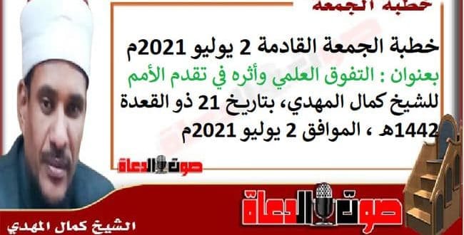 خطبة الجمعة القادمة 2 يوليو 2021م بعنوان : التفوق العلمي وأثره في تقدم الأمم ، للشيخ كمال المهدي، بتاريخ 21 ذو القعدة 1442هـ ، الموافق 2 يوليو 2021م