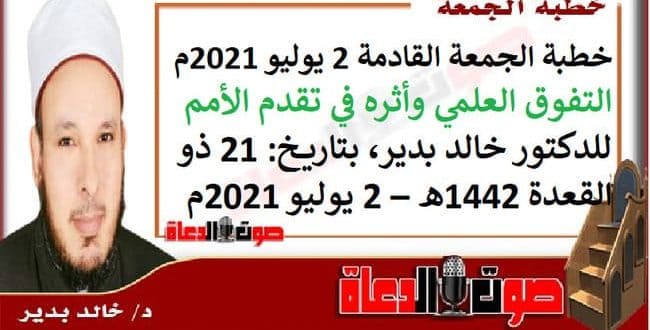 خطبة الجمعة القادمة 2 يوليو 2021م : التفوق العلمي وأثره في تقدم الأمم ، للدكتور خالد بدير، بتاريخ: 21 ذو القعدة 1442هـ – 2 يوليو 2021م