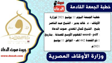 خطبة الجمعة اليوم 11 يونيو 2021 لوزارة الأوقاف - د. خالد بدير - الشيخ عبد الناصر بليح ، الشيخ كمال المهدي ،صوت الدعاة word- pdf : المفهوم الأوسع للصدقة ، بتاريخ 1 ذو القعدة 1442هـ - الموافق 11 يونيو 2021م
