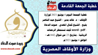 خطبة الجمعة اليوم 4 يونيو 2021 لوزارة الأوقاف - د. خالد بدير - الشيخ عبد الناصر بليح ، الشيخ كمال المهدي ، صوت الدعاة word- pdf : كيف نستمطر الرحمات الربانية ، بتاريخ 23 من شوال 1442هـ - الموافق 4 يونيو 2021م