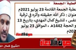 خطبة الجمعة القادمة 23 يوليو 2021م بعنوان : ذكر الله حقيقته وأثره في ترقية النفس ، للشيخ كمال المهدي، بتاريخ 13 ذو الحجة 1442هـ ، الموافق 23 يوليو 2021م