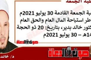 خطبة الجمعة القادمة 30 يوليو 2021م : مخاطر استباحة المال العام والحق العام ، للدكتور خالد بدير، بتاريخ: 20 ذو الحجة 1442هـ – 30 يوليو 2021م