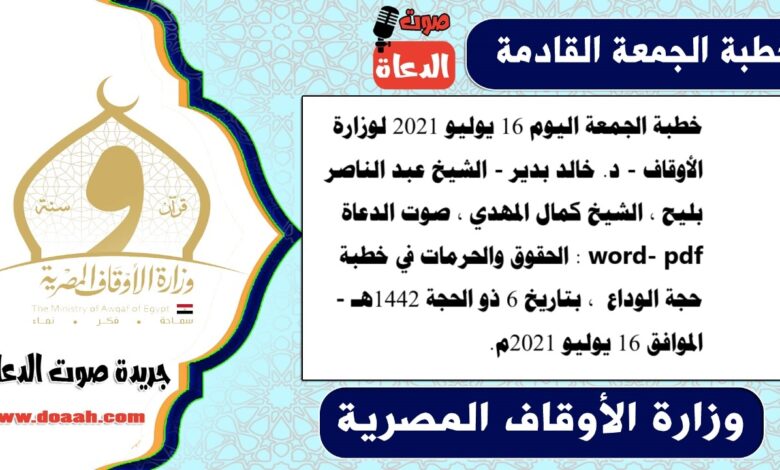 خطبة الجمعة اليوم 16 يوليو 2021 لوزارة الأوقاف - د. خالد بدير - الشيخ عبد الناصر بليح ، الشيخ كمال المهدي ، صوت الدعاة word- pdf : الحقوق والحرمات في خطبة حجة الوداع ، بتاريخ 6 ذو الحجة 1442هـ - الموافق 16 يوليو 2021م