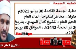 خطبة الجمعة القادمة 30 يوليو 2021م بعنوان : مخاطر استباحة المال العام والحق العام ، للشيخ كمال المهدي، بتاريخ 20 ذو الحجة 1442هـ ، الموافق 30 يوليو 2021م