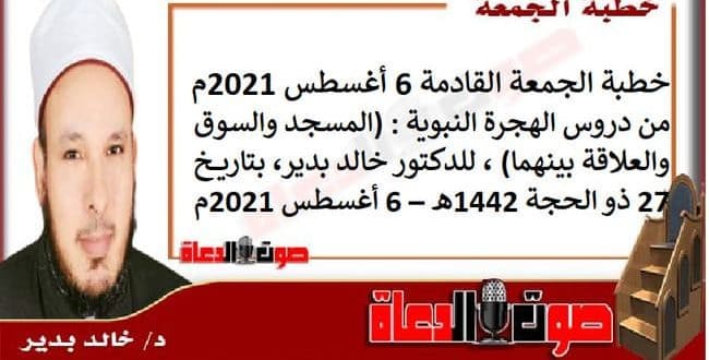 خطبة الجمعة القادمة 6 أغسطس 2021م : من دروس الهجرة النبوية : (المسجد والسوق والعلاقة بينهما) ، للدكتور خالد بدير، بتاريخ: 27 ذو الحجة 1442هـ – 6 أغسطس 2021م