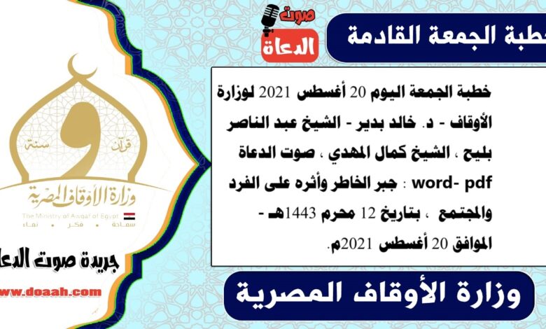 خطبة الجمعة اليوم 20 أغسطس 2021 لوزارة الأوقاف - د. خالد بدير - الشيخ عبد الناصر بليح ، الشيخ كمال المهدي ، صوت الدعاة word- pdf : جبر الخاطر وأثره على الفرد والمجتمع ، بتاريخ 12 محرم 1443هـ - الموافق 20 أغسطس 2021م