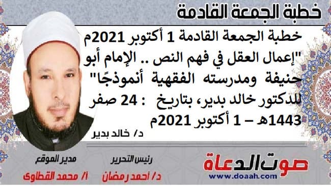 خطبة الجمعة القادمة 1 أكتوبر 2021م : "إعمال العقل في فهم النص .. الإمام أبو حنيفة ومدرسته الفقهية أنموذجًا" ، للدكتور خالد بدير، بتاريخ: 24 صفر 1443هـ – 1 أكتوبر 2021م