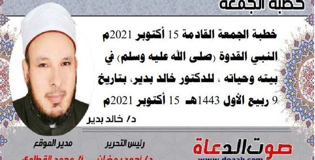 خطبة الجمعة القادمة 15 أكتوبر 2021م : النبي القدوة (صلى الله عليه وسلم) في بيته وحياته ، للدكتور خالد بدير، بتاريخ: 9 ربيع الأول 1443هـ – 15 أكتوبر 2021م