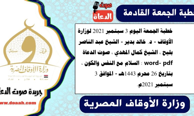 خطبة الجمعة اليوم 3 سبتمبر 2021 لوزارة الأوقاف - د. خالد بدير - الشيخ عبد الناصر بليح ، الشيخ كمال المهدي ، صوت الدعاة word- pdf : السلام مع النفس والكون ، بتاريخ 26 محرم 1443هـ - الموافق 3 سبتمبر 2021م