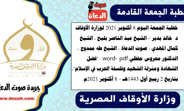 خطبة الجمعة اليوم 8 أكتوبر 2021 لوزارة الأوقاف - د. خالد بدير - الشيخ عبد الناصر بليح ، الشيخ كمال المهدي ، صوت الدعاة ، الشيخ طه ممدوح ، الدكتور محروس حفظي word- pdf : "فضل الشهادة ومنزلة الشهيد وفلسفة الحرب في الإسلام"، بتاريخ 2 ربيع أول 1443هـ - الموافق 8 أكتوبر 2021م
